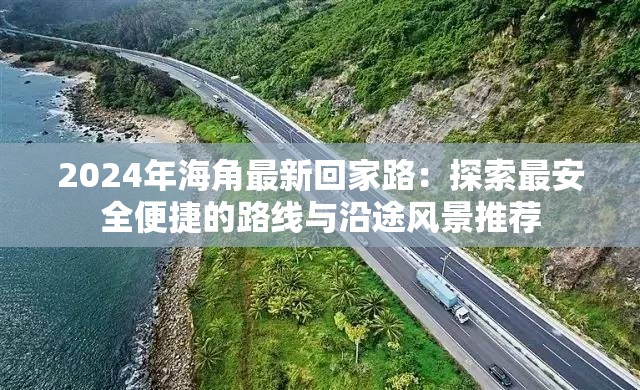 2024年海角最新回家路：探索最安全便捷的路線與沿途風(fēng)景推薦