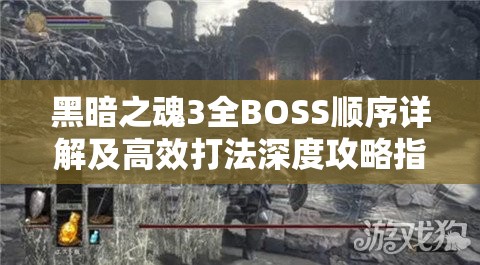 黑暗之魂3全BOSS順序詳解及高效打法深度攻略指南