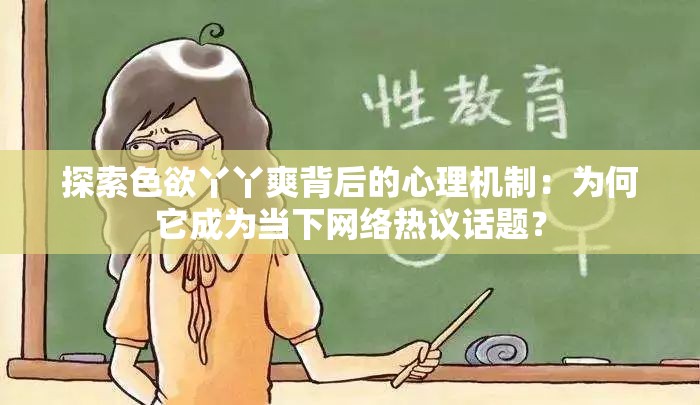 探索色欲丫丫爽背后的心理機制：為何它成為當(dāng)下網(wǎng)絡(luò)熱議話題？