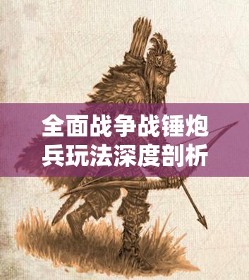 全面戰(zhàn)爭戰(zhàn)錘炮兵玩法深度剖析，精準轟擊策略，制勝千里戰(zhàn)場之道