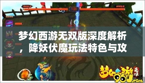 夢幻西游無雙版深度解析，降妖伏魔玩法特色與攻略全揭秘