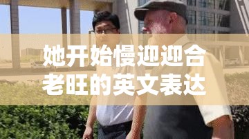 她開始慢迎迎合老旺的英文表達及文化背景解析：深入探討這一獨特行為模式