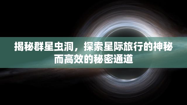 揭秘群星蟲(chóng)洞，探索星際旅行的神秘而高效的秘密通道