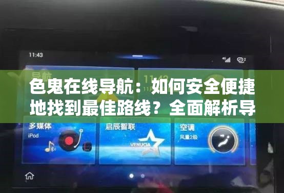 色鬼在線導(dǎo)航：如何安全便捷地找到最佳路線？全面解析導(dǎo)航功能與使用技巧