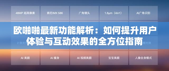 歐啪啪最新功能解析：如何提升用戶體驗(yàn)與互動效果的全方位指南