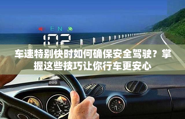 車(chē)速特別快時(shí)如何確保安全駕駛？掌握這些技巧讓你行車(chē)更安心