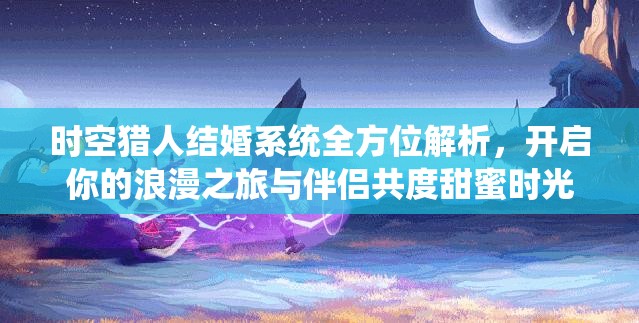 時(shí)空獵人結(jié)婚系統(tǒng)全方位解析，開(kāi)啟你的浪漫之旅與伴侶共度甜蜜時(shí)光