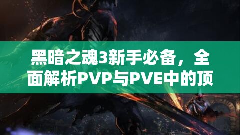 黑暗之魂3新手必備，全面解析PVP與PVE中的頂級實用武器指南