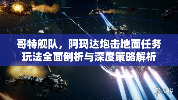 哥特艦隊，阿瑪達炮擊地面任務(wù)玩法全面剖析與深度策略解析