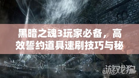 黑暗之魂3玩家必備，高效誓約道具速刷技巧與秘籍大公開(kāi)