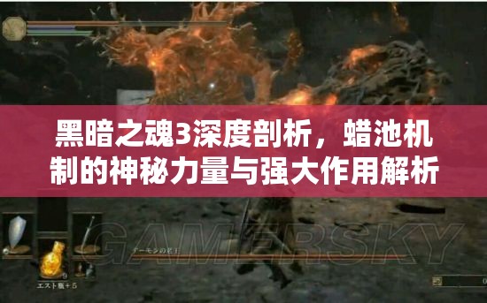 黑暗之魂3深度剖析，蠟池機(jī)制的神秘力量與強(qiáng)大作用解析