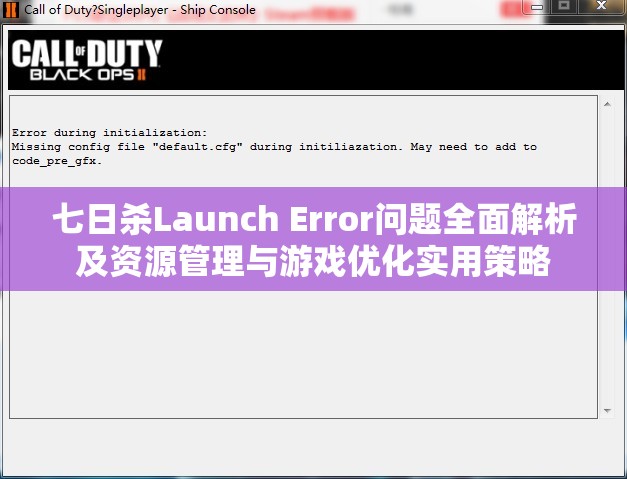 七日殺Launch Error問題全面解析及資源管理與游戲優(yōu)化實用策略